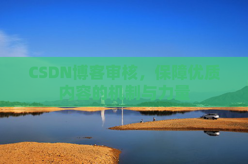 CSDN博客审核，保障优质内容的机制与力量